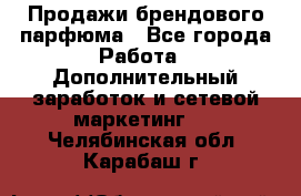 Продажи брендового парфюма - Все города Работа » Дополнительный заработок и сетевой маркетинг   . Челябинская обл.,Карабаш г.